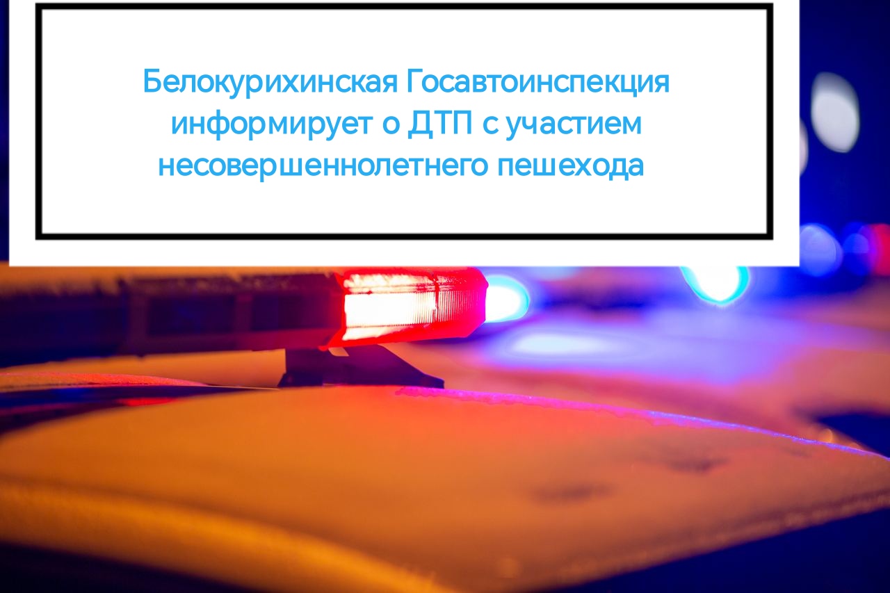 Белокурихинская Госавтоинспекция информирует о ДТП с участием несовершеннолетнего пешехода.