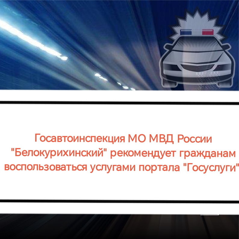 Белокурихинская Госавтоинспекция   рекомендует гражданам пользоваться сервисом портала «Госулуги».
